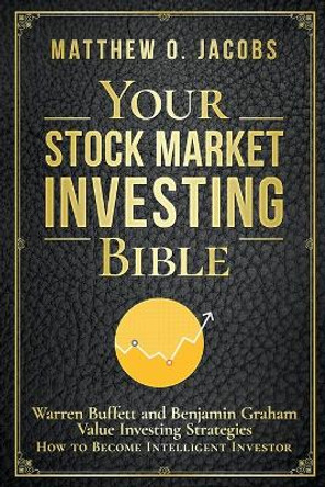 Your Stock Market Investing Bible: Warren Buffett and Benjamin Graham Value Investing Strategies How to Become Intelligent Investor by Matthew O Jacobs 9781393325185