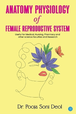 ANATOMY PHYSIOLOGY OF FEMALE REPRODUCTIVE SYSTEM by Dr Pooja Soni Deol 9789358193077