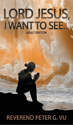 Lord Jesus, I Want To See... by Peter G Vu 9781957203638