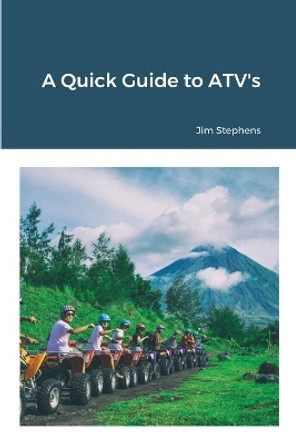 A Quick Guide to ATV's by Jim Stephens 9781648303180