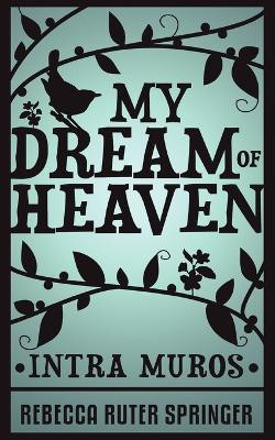 My Dream of Heaven - Intra Muros by Rebecca Ruter Springer 9781907355110