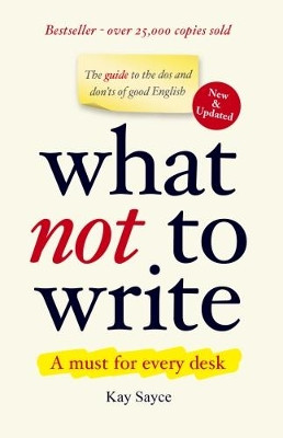 What Not to Write: A Guide to the Dos and Don'ts of Good English by Kay Sayce 9789810761394
