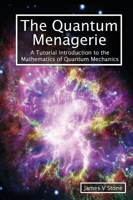 The Quantum Menagerie: A Tutorial Introduction to the Mathematics of Quantum Mechanics by James V Stone 9781916279100