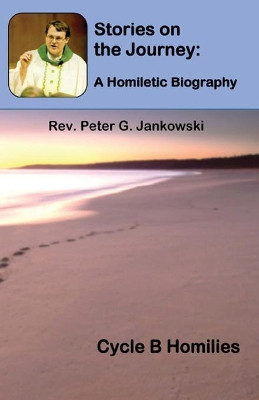 Stories on the Journey: A Homiletic Biography (Cycle B Homilies) by Peter Jankowski 9781643731827