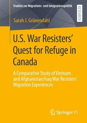 U.S. War Resisters' Quest for Refuge in Canada: A Comparative Study of Vietnam and Afghanistan/Iraq War Resisters' Migration Experiences by Sarah J. Grunendahl 9783658378394