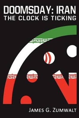 Doomsday: Iran - The Clock Is Ticking by James G Zumwalt 9781937592257