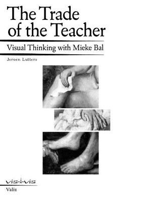 The Trade of the Teacher: Visual Thinking with Mieke Bal by Mieke Bal 9789492095565