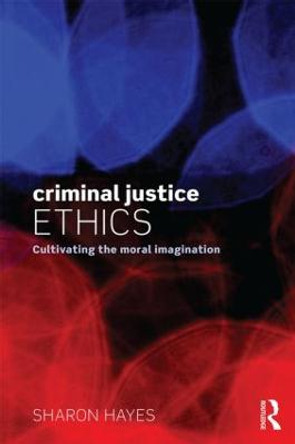 Criminal Justice Ethics: Cultivating the moral imagination by Sharon Hayes