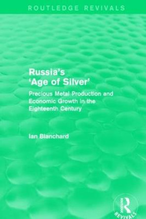 Russia's 'Age of Silver': Precious-Metal Production and Economic Growth in the Eighteenth Century by Ian Blanchard