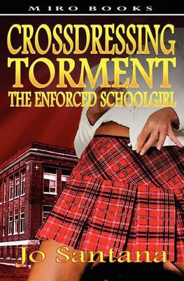 Crossdressing Torment - The Enforced Schoolgirl by Jo Santana 9781906320324