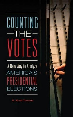 Counting the Votes: A New Way to Analyze America's Presidential Elections by G. Scott Thomas 9781440838828