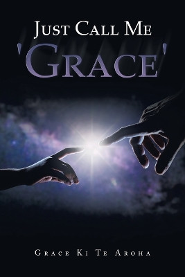 Just Call Me 'Grace' by Grace Ki Te Aroha 9781664107618