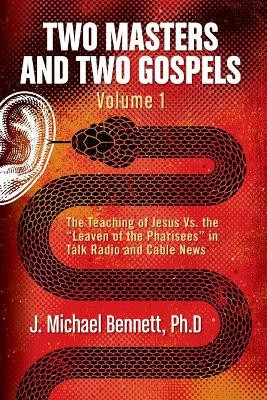 Two Masters and Two Gospels, Volume 1: The Teaching of Jesus Vs. The Leaven of the Pharisees in Talk Radio and Cable News by J Michael Bennett 9781952249044