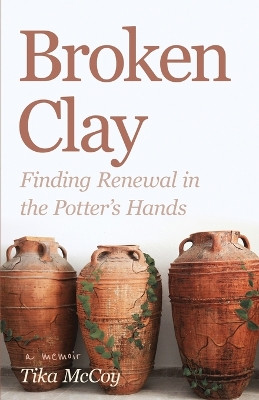 Broken Clay: Finding Renewal in the Potter's Hands by Tika McCoy 9798988574446