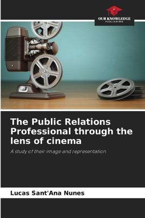 The Public Relations Professional through the lens of cinema by Lucas Sant'ana Nunes 9786208241704