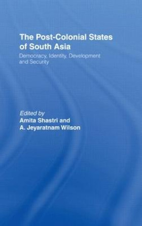 The Post-Colonial States of South Asia: Political and Constitutional Problems by Amita Shastri