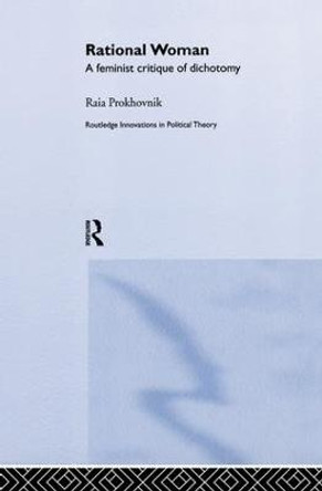 Rational Woman: A Feminist Critique of Dichotomy by Raia Prokhovnik