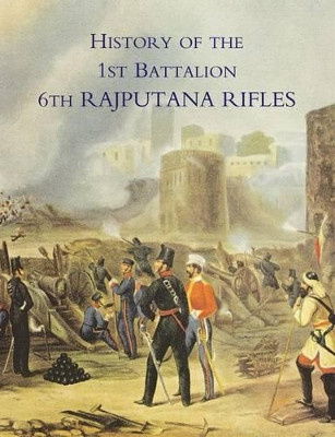 History of the 1st Battalion 6th Rajputana Rifles (Wellesley's) by O B E M C Lieut Colonel F H James 9781847347565