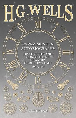 Experiment in Autobiography - Discoveries and Conclusions of a Very Ordinary Brain (Since 1866) by H G Wells 9781473333000