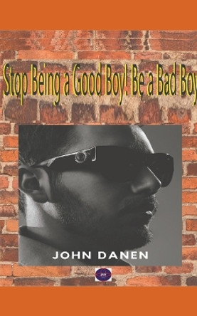 Stop Being a Good Boy! Be a Bad Boy by John Danen 9798201986537