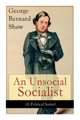 An Unsocial Socialist (A Political Satire): A Humorous Take on Socialism in Contemporary Victorian England by George Bernard Shaw 9788027330263