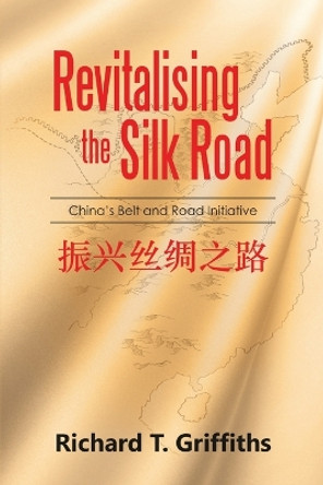 Revitalising the Silk Road: China's Belt and Road Initiative by Richard T Griffiths 9789492439024