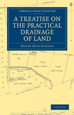 A Treatise on the Practical Drainage of Land by Henry Hutchinson 9781108026642