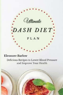 Ultimate Dash Diet Plan: Delicious Recipes to Lower Blood Pressure and Improve Your Health by Eleonore Barlow 9781801905077
