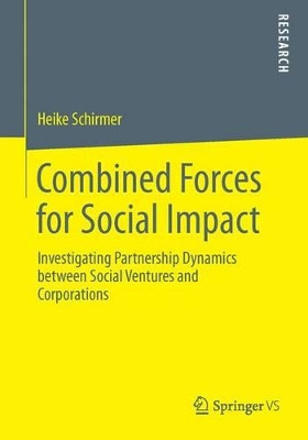 Combined Forces for Social Impact: Investigating Partnership Dynamics between Social Ventures and Corporations by Heike Schirmer 9783658048587
