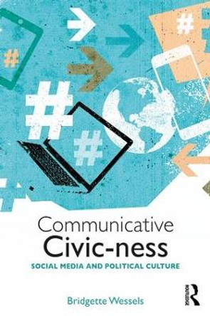 Communicative Civic-ness: Social Media and Political Culture by Bridgette Wessels