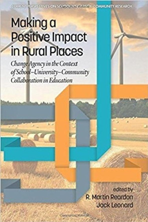 Making a Positive Impact in Rural Places: Change Agency in the Context of School-University-Community Collaboration in Education by R. Martin Reardon 9781641132220