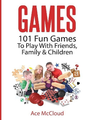 Games: 101 Fun Games to Play with Friends, Family & Children by Ace McCloud 9781640484047