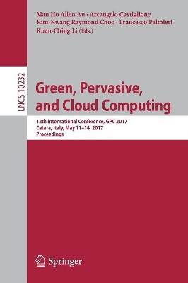 Green, Pervasive, and Cloud Computing: 12th International Conference, GPC 2017, Cetara, Italy, May 11-14, 2017, Proceedings by Kim-Kwang Raymond Choo 9783319571850