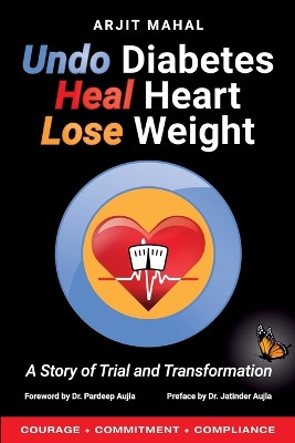 Undo Diabetes Heal Heart Lose Weight: A Story of Trial and Transformation by Arjit Singh Mahal 9781634629379
