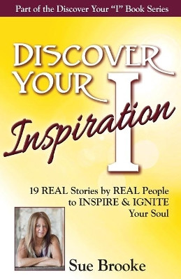 Discover Your Inspiration Sue Brooke Edition: Real Stories by Real People to Inspire and Ignite Your Soul by Sue Brooke 9781943700059