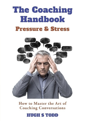The Coaching Handbook: Pressure & Stress: How to Master the Art of Coaching Conversations by Hugh S Todd 9781999351502