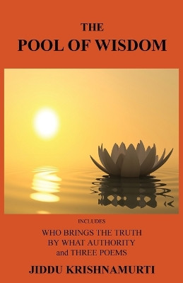 The Pool of Wisdom: Includes Who Brings the Truth, by What Authority and Three Poems by Jiddu Krishnamurti 9781585093564