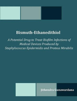 Bismuth-Ethanedithiol: A Potential Drug to Treat Biofilm Infections of Medical Devices Produced by Staphylococcus Epidermidis and Proteus Mirabilis by Jithendra Gunawardana 9781599423043