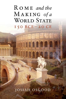Rome and the Making of a World State, 150 BCE-20 CE by Josiah Osgood 9781107029897