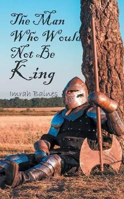 The Man Who Would Not Be King by Imrah Baines 9781785077128