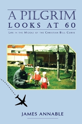 A Pilgrim Looks at 60: Life in the Middle of the Christian Bell Curve by James Annable 9781400326396