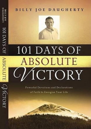 101 Days to Absolute Victory: Powerful Devotions and Declarations of Faith to Energize Your Life by Billy Joe Daugherty 9781577948209