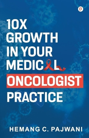 10X Growth in Your Medical Oncologist Practice by Hemang Pajwani C 9789391266158