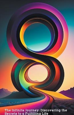 The Infinite Journey: Discovering the Secrets to a Fulfilling Life by Alan Walker 9798215383346