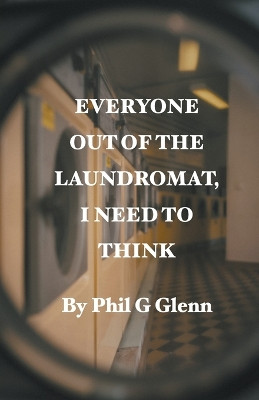 Everybody out of the Laundromat, I Need to Think by Phil G Glenn 9798215564479
