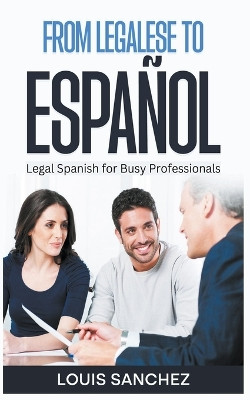 From Legalese to Español: Legal Spanish for Busy Professionals by Louis Sanchez 9798215408735