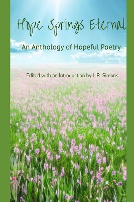Hope Springs Eternal: An Anthology of Hopeful Poetry: Edited with and Introduction by J. R. Simons by John Burroughs 9798885965989