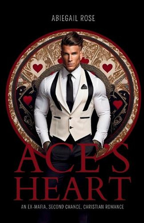 Ace's Heart: An Ex-Mafia, Second Chance, Christian Romance by Abiegail Rose 9798889408369