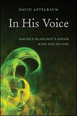 In His Voice: Maurice Blanchot's Affair with the Neuter by David Appelbaum 9781438459790