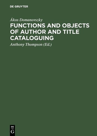 Functions and objects of author and title cataloguing: A contribution to cataloguing theory by Ákos Domanovszky 9783794041138